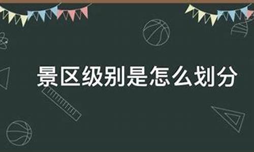 景区级别是怎么划分依据_景区级别是怎么划分依据的